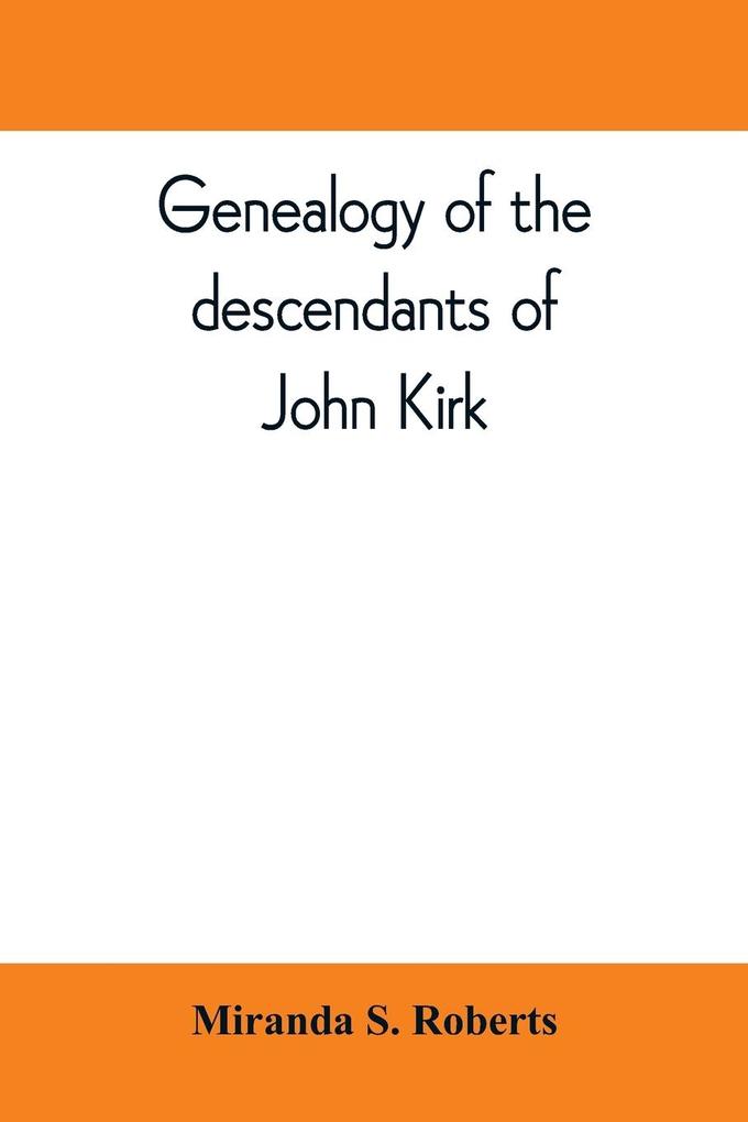 Genealogy of the descendants of John Kirk. Born 1660 at Alfreton in Derbyshire England. Died 1705 in Darby Township Chester (now Delaware) County Pennsylvania