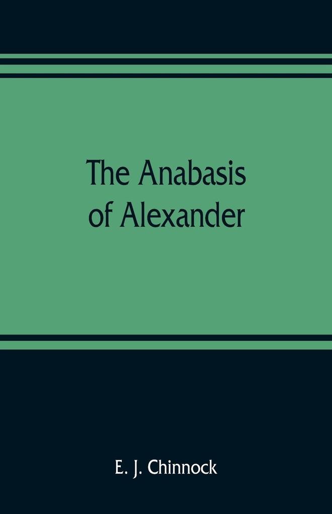 The Anabasis of Alexander; or The history of the wars and conquests of Alexander the Great. Literally translated with a commentary from the Greek of Arrian the Nicomedian