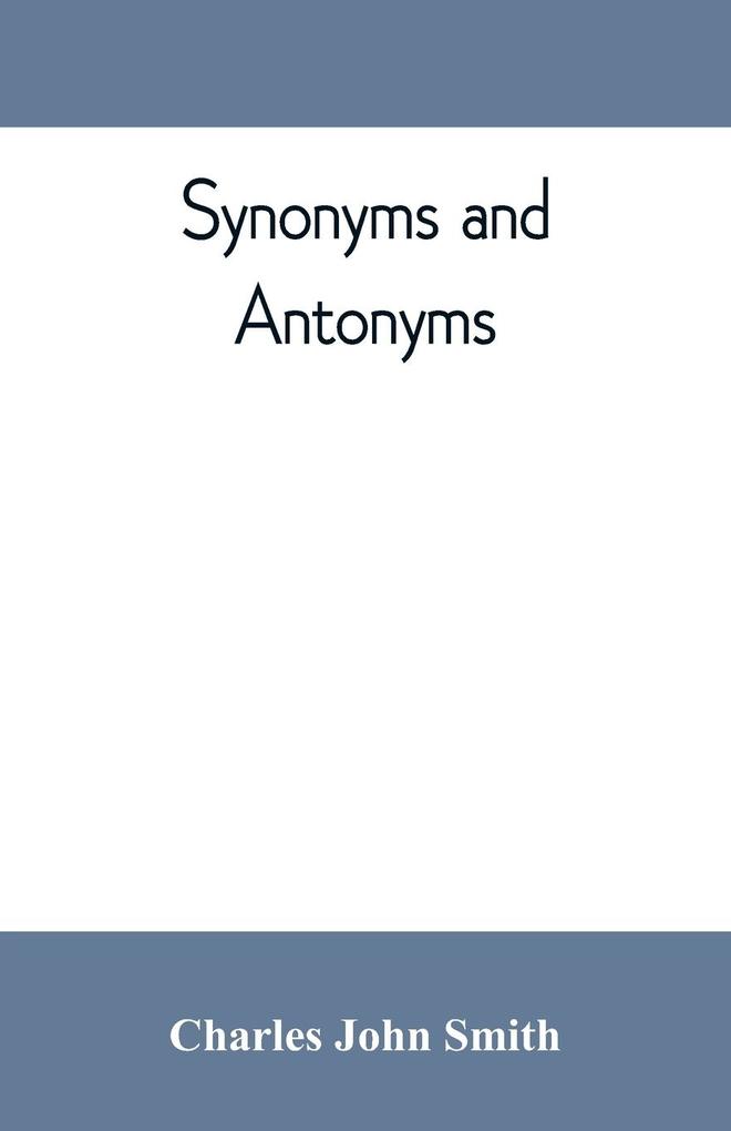 Synonyms and antonyms; or Kindred words and their opposites