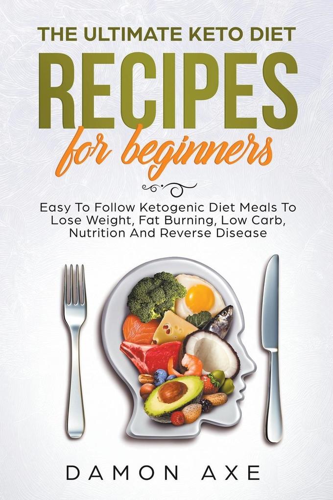 The Ultimate keto Diet Recipes For Beginners Delicious Ketogenic Diet Meals To Lose Weight Fat Burning Low Carb Nutrition And Reverse Disease