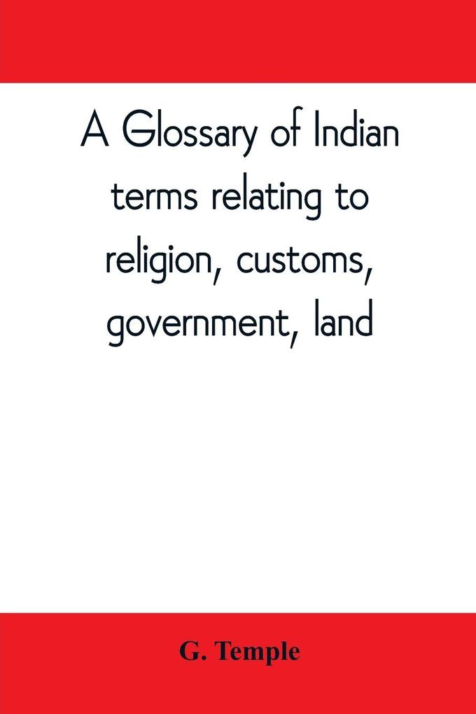 A glossary of Indian terms relating to religion customs government land ; and other terms in common use