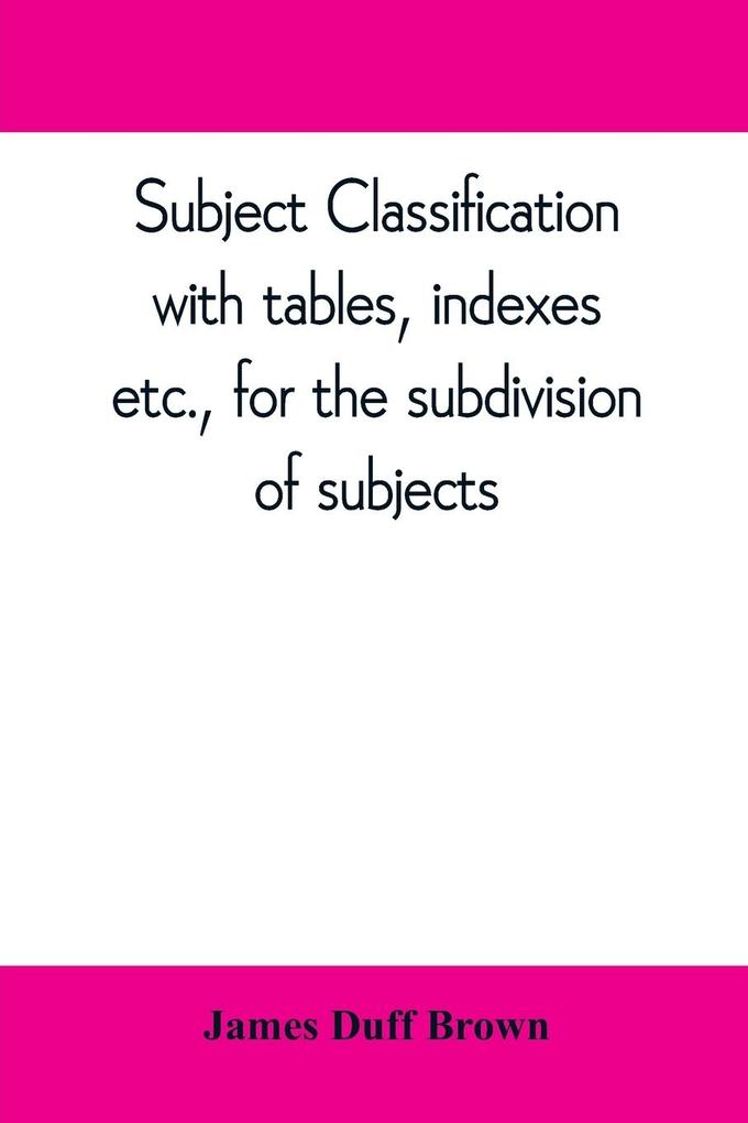Subject classification with tables indexes etc. for the subdivision of subjects