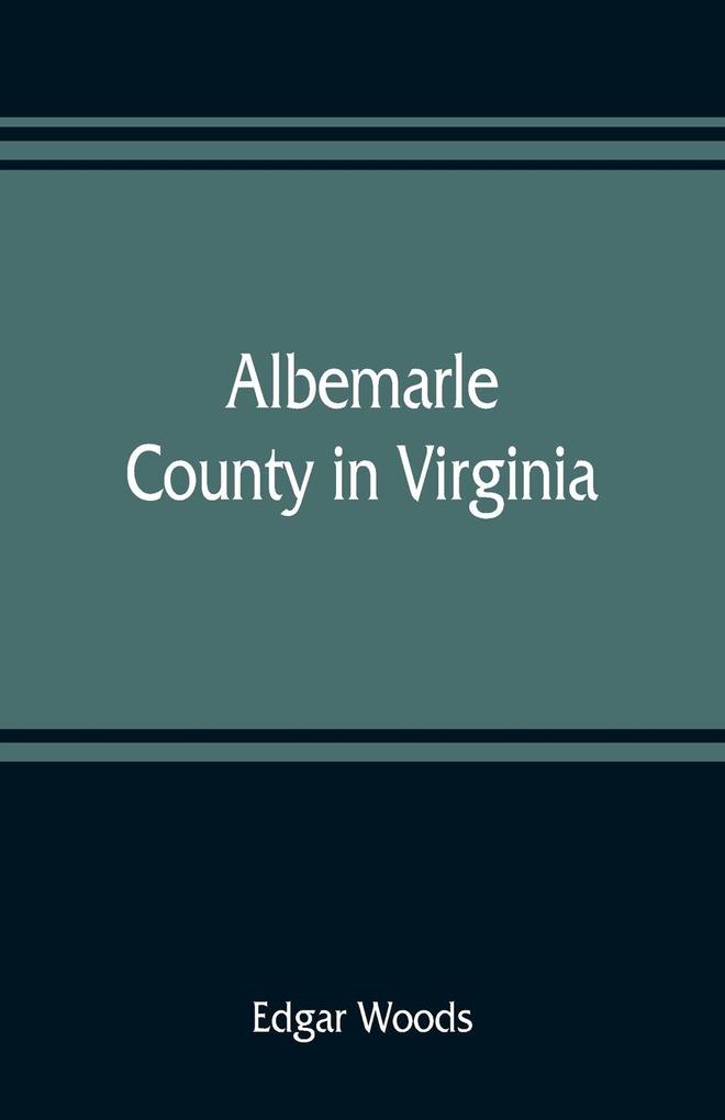 Albemarle County in Virginia; giving some account of what it was by nature of what it was made by man and of some of the men who made it