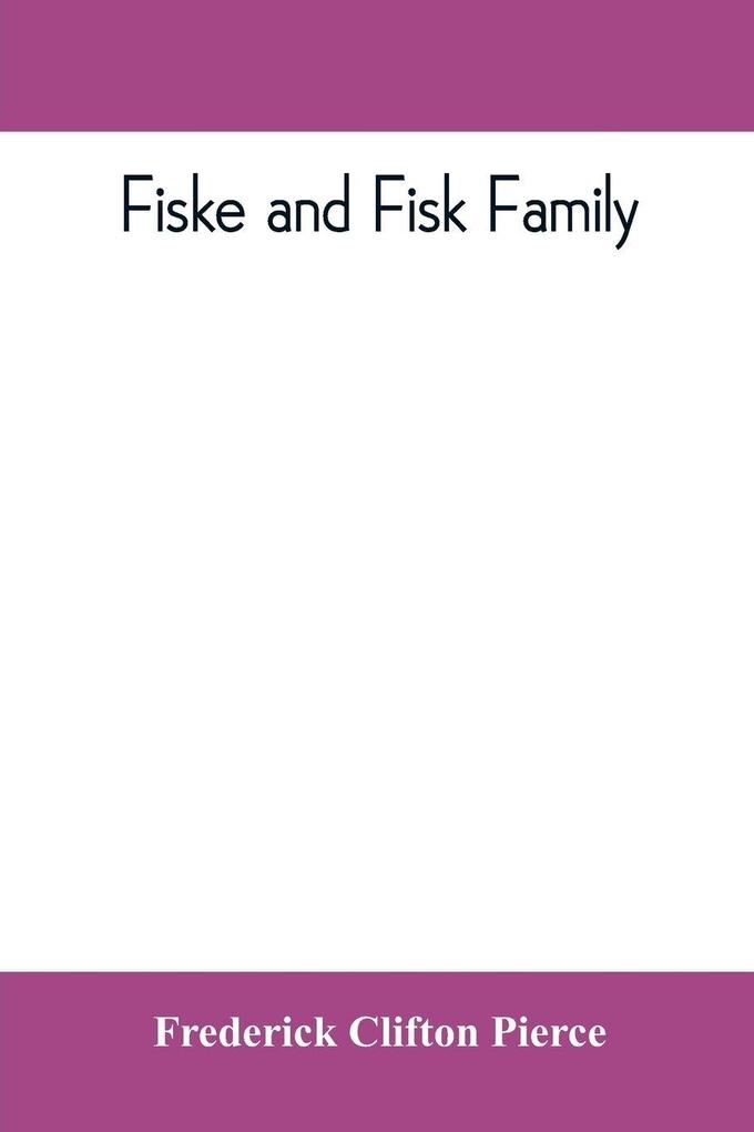 Fiske and Fisk family. Being the record of the descendants of Symond Fiske lord of the manor of Stadhaugh Suffolk County England from the time of Henry IV to date including all the American members of the family