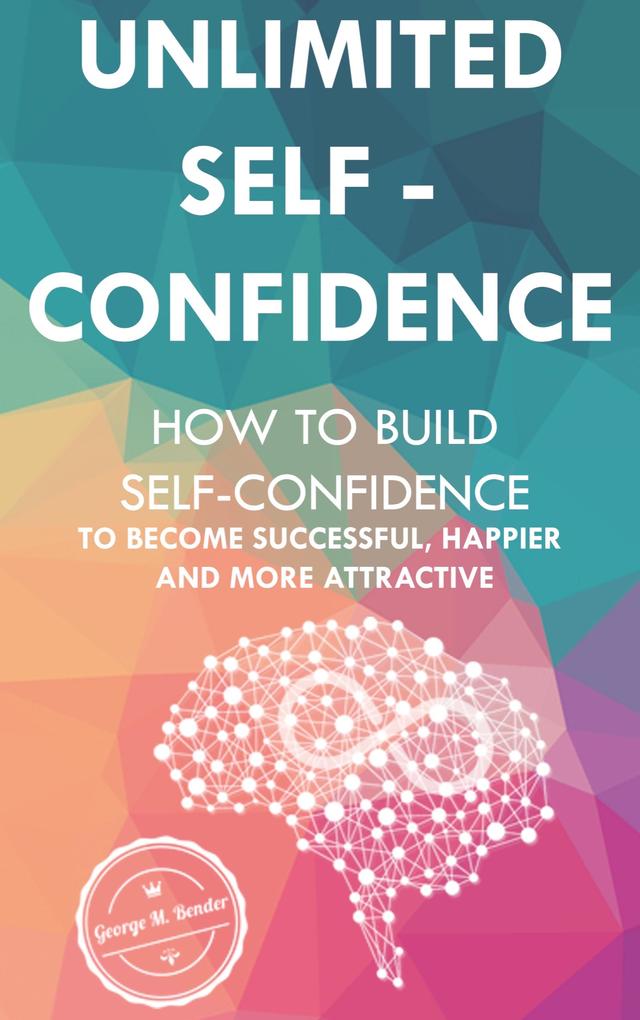 Unlimited Self Confidence: How to build Self-Confidence to become Successful Happier and more Attractive