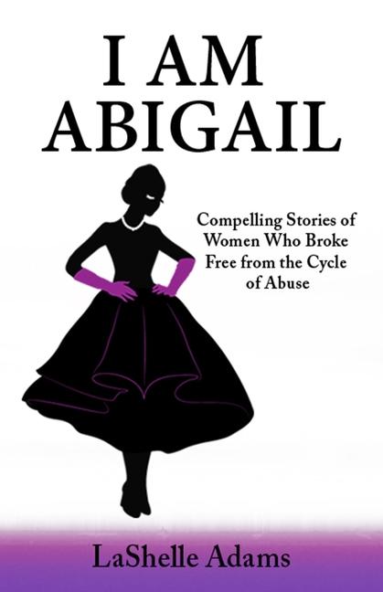I am Abigail: Compelling Stories of Women Who Broke Free from the Cycle of Abuse