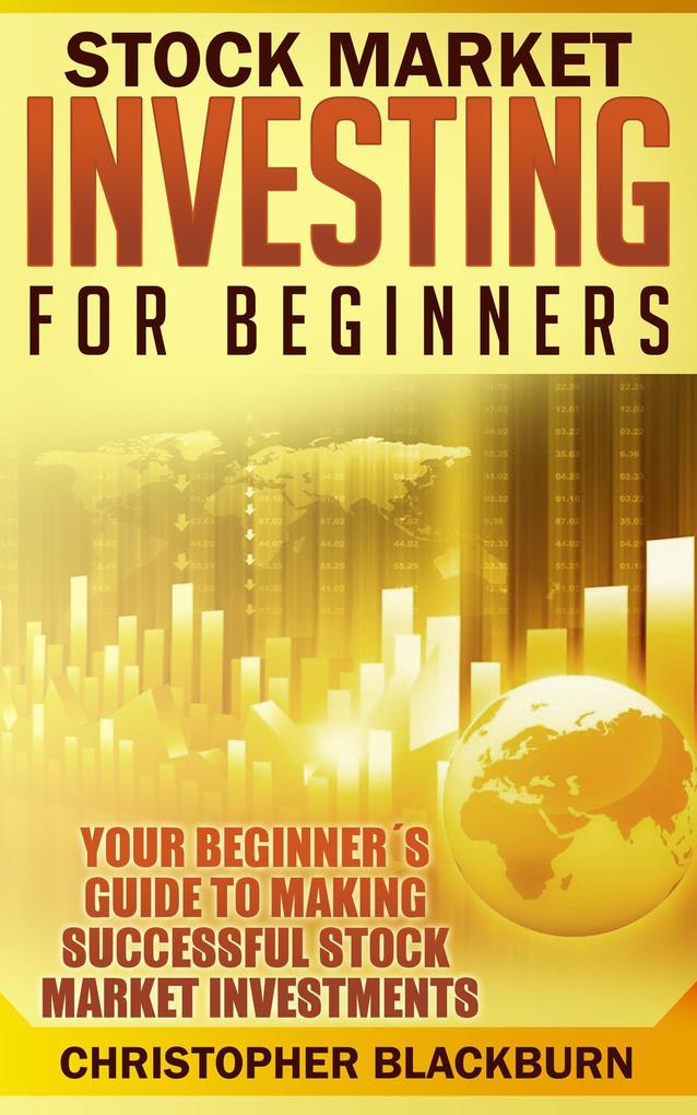 Stock Market Investing For Beginners: Your Beginner‘s Guide To Making Successful Stock Market Investments