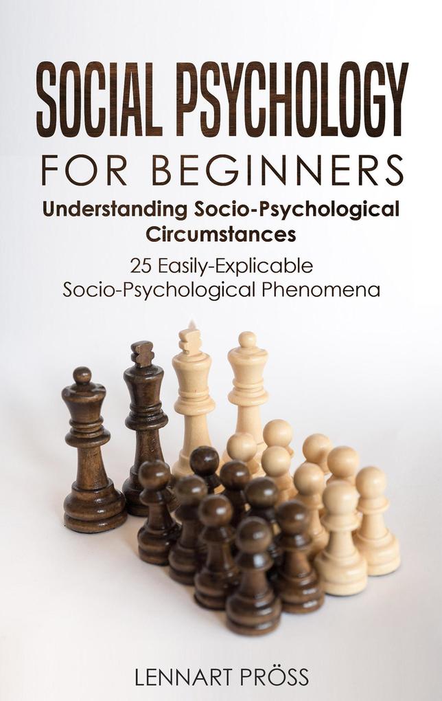 Social Psychology for Beginners: Understanding Socio- Psychological Circumstances - 25 Easily-Explicable Socio-Psychological Phenomena