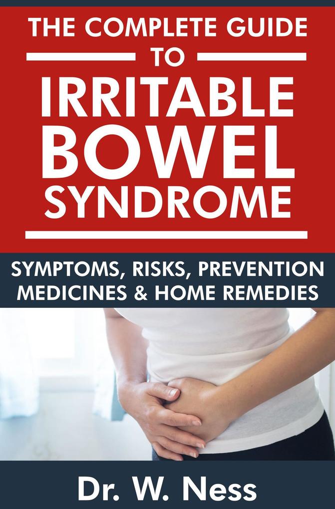 The Complete Guide to Irritable Bowel Syndrome: Symptoms Risks Prevention Medicines & Home Remedies