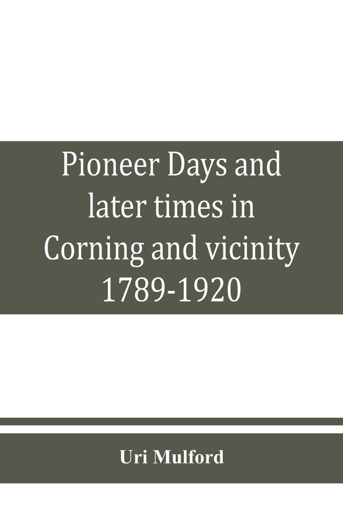 Pioneer days and later times in Corning and vicinity 1789-1920
