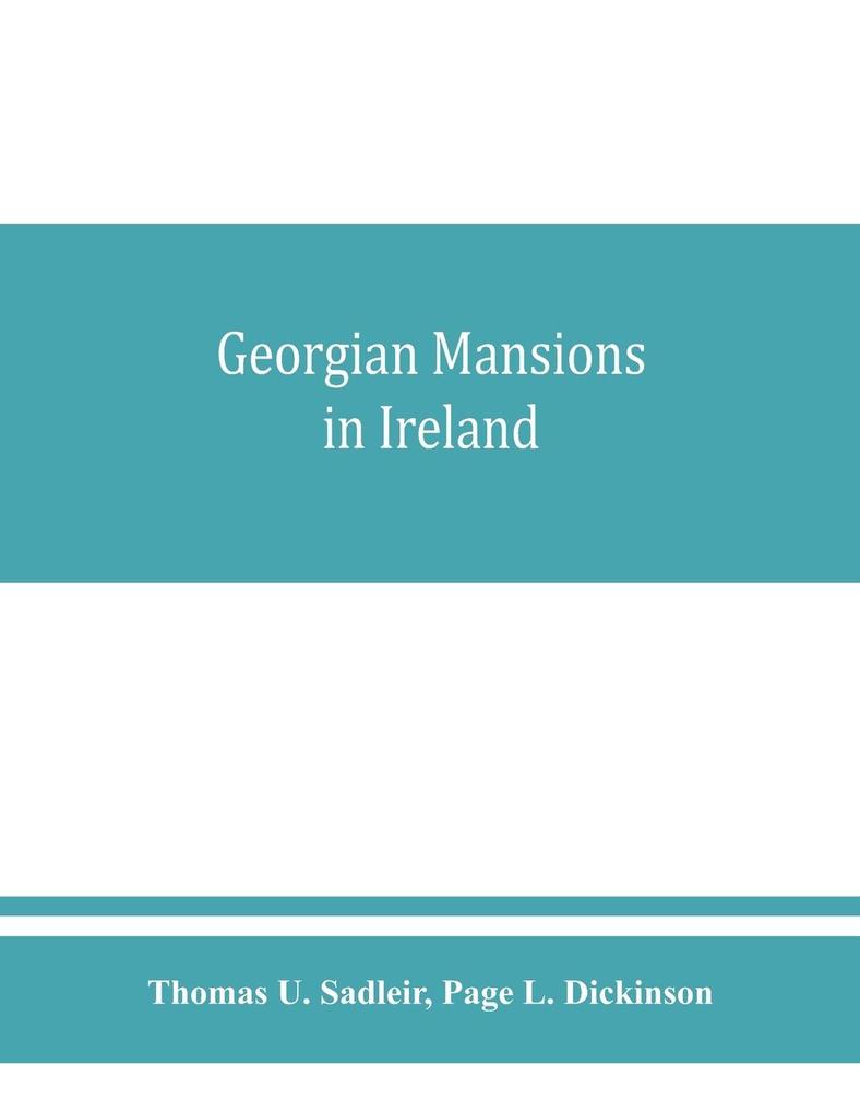 Georgian mansions in Ireland with some account of the evolution of Georgian architecture and decoration