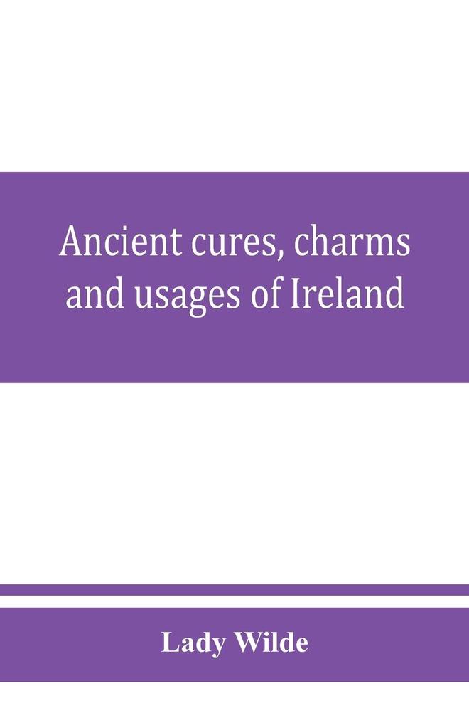 Ancient cures charms and usages of Ireland; contributions to Irish lore