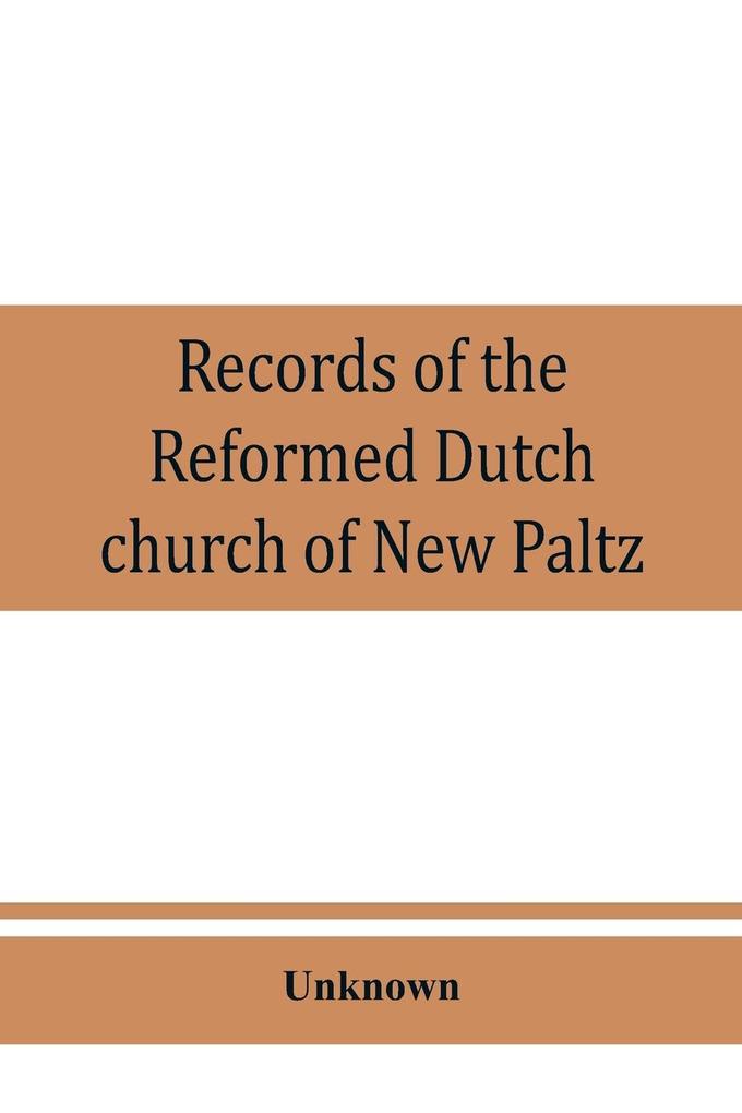 Records of the Reformed Dutch church of New Paltz N.Y. containing an account of the organization of the church and the registers of consistories members marriages and baptisms