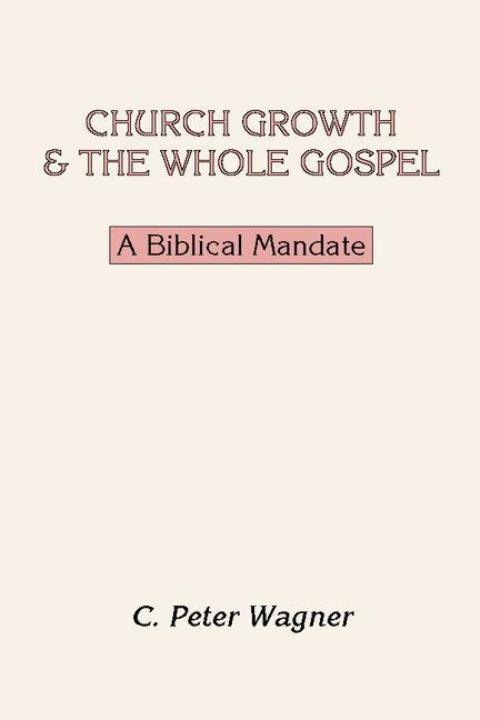Church Growth and the Whole Gospel: A Biblical Mandate - C. Peter Wagner