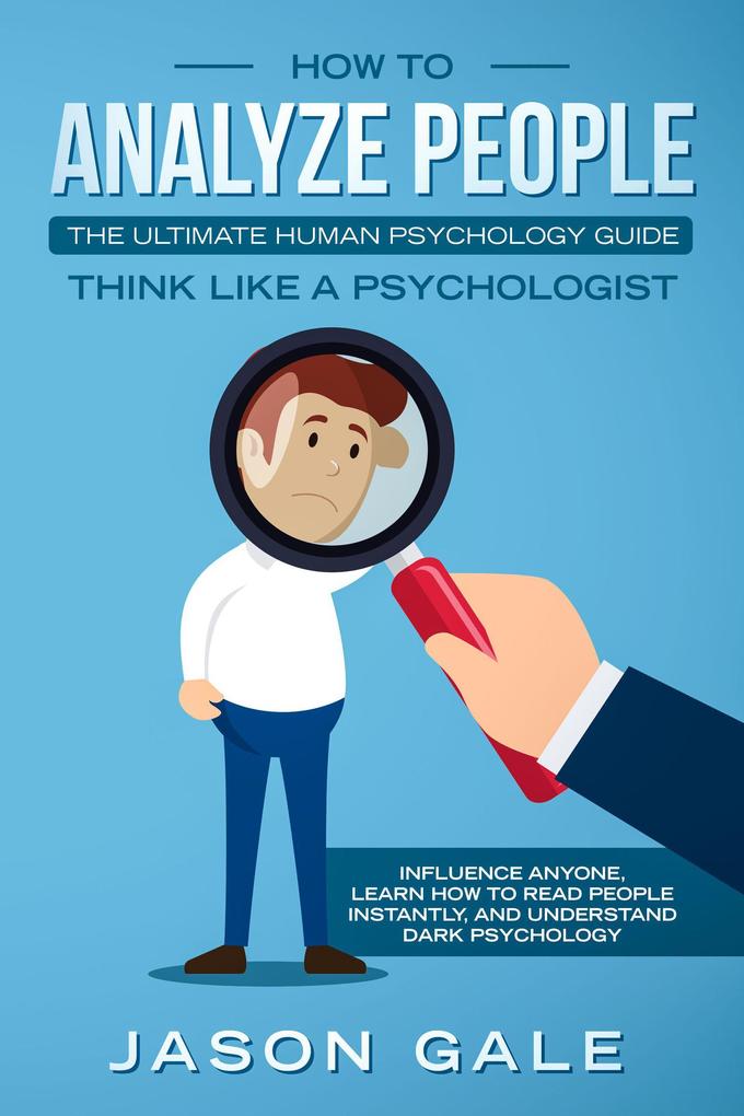 How To Analyze People: The Ultimate Human Psychology Guide : Think Like A Psychologist: Influence Anyone Learn How to Read People Instantly And Understand Dark Psychology