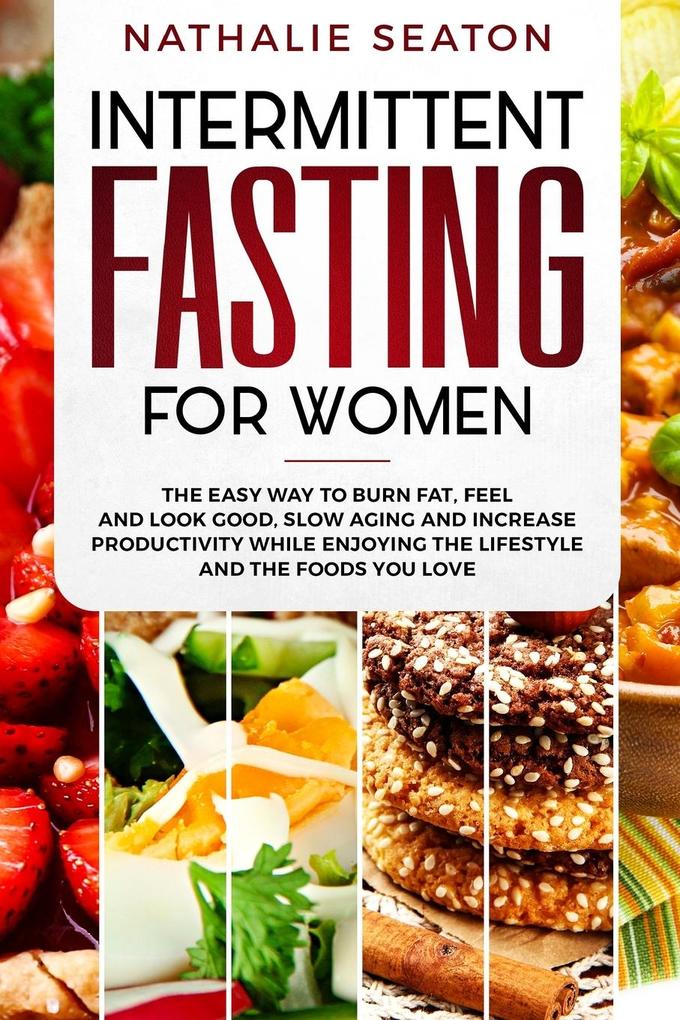 Intermittent Fasting for Women: The Easy Way to Burn Fat Feel and Look Good Slow Ageing and Increase Productivity while Enjoying the Lifestyle and t