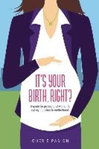 It‘s Your Birth... Right?: A guide for professional women to calmly transition to motherhood