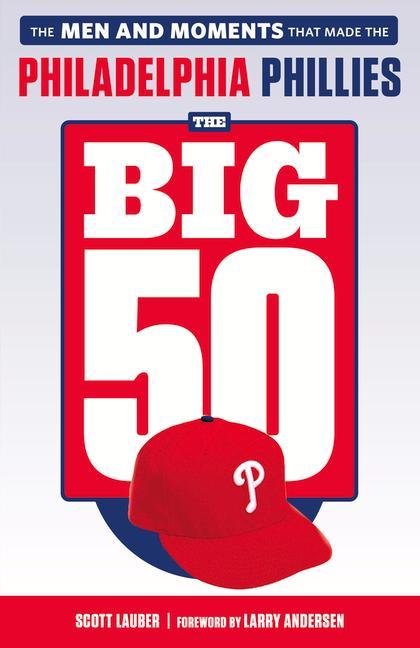 The Big 50: Philadelphia Phillies: The Men and Moments That Make the Philadelphia Phillies