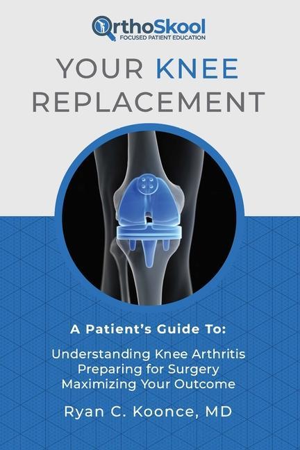 Your Knee Replacement: A Patient‘s Guide To: Understanding Knee Arthritis Preparing for Surgery Maximizing Your Outcome