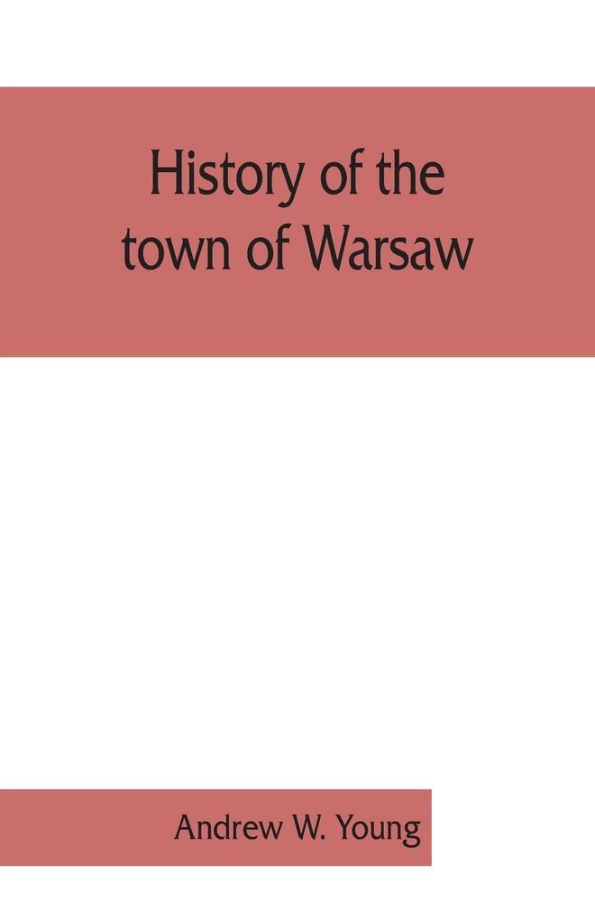 History of the town of Warsaw New York from its first settlement to the present time; with numerous family sketches and biographical notes