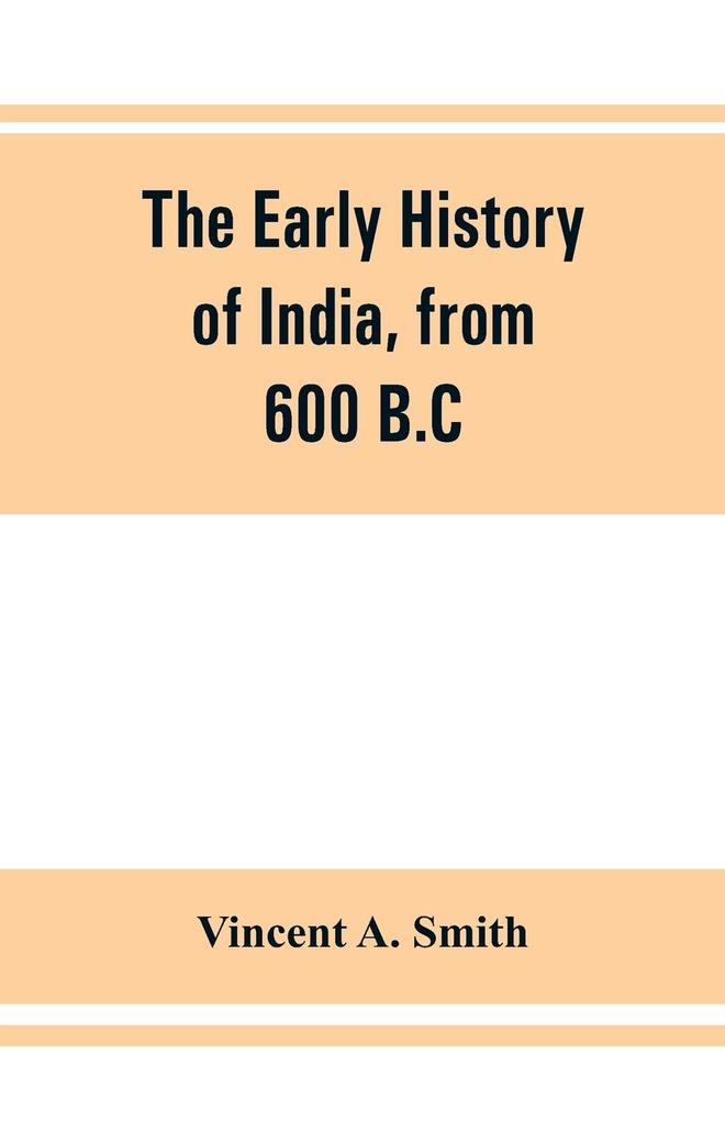 The early history of India from 600 B.C. to the Muhammadan conquest including the invasion of Alexander the Great