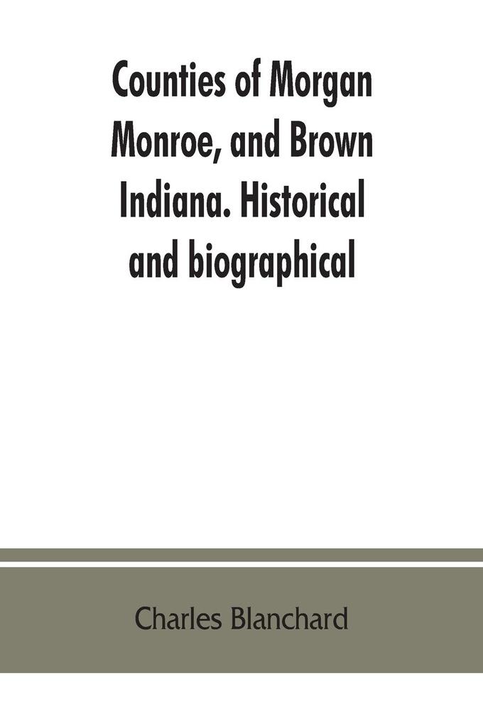 Counties of Morgan Monroe and Brown Indiana. Historical and biographical