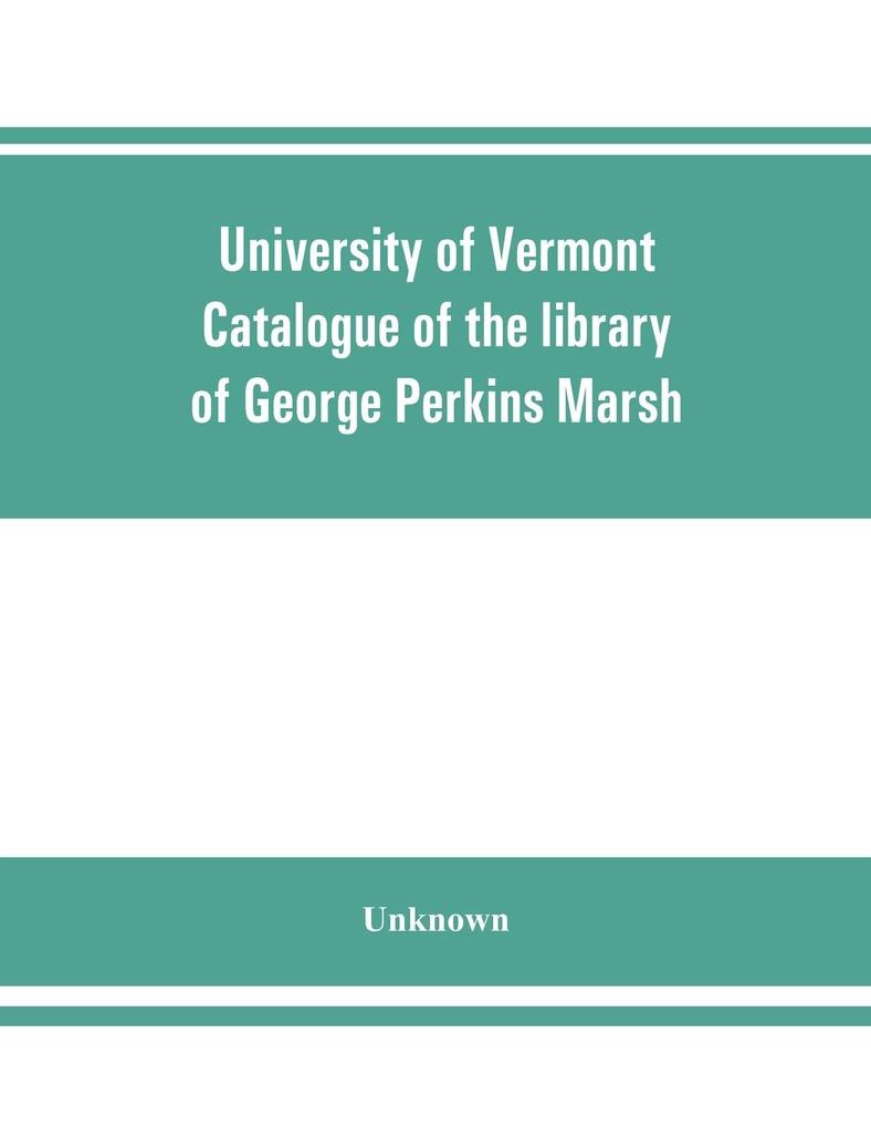 University of Vermont. Catalogue of the library of George Perkins Marsh