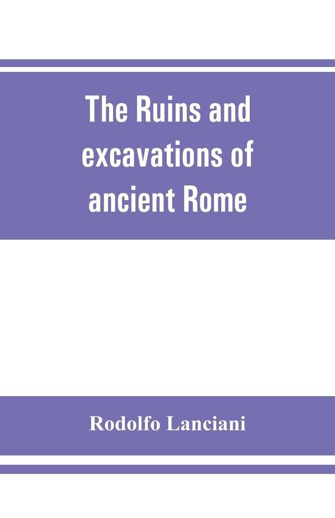 The ruins and excavations of ancient Rome; a companion book for students and travelers