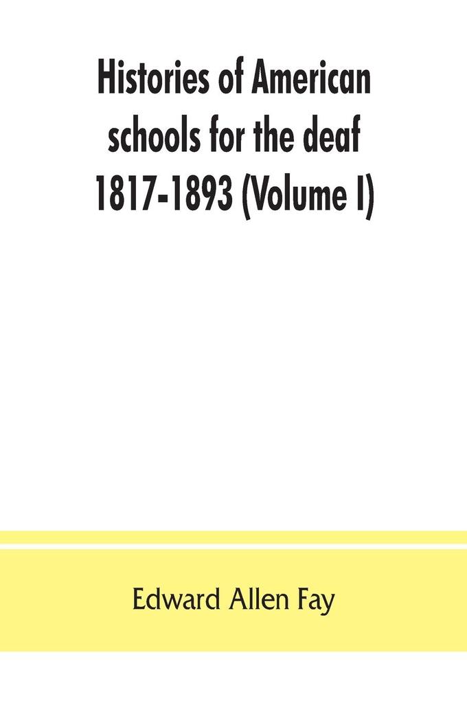 Histories of American schools for the deaf 1817-1893 (Volume I)