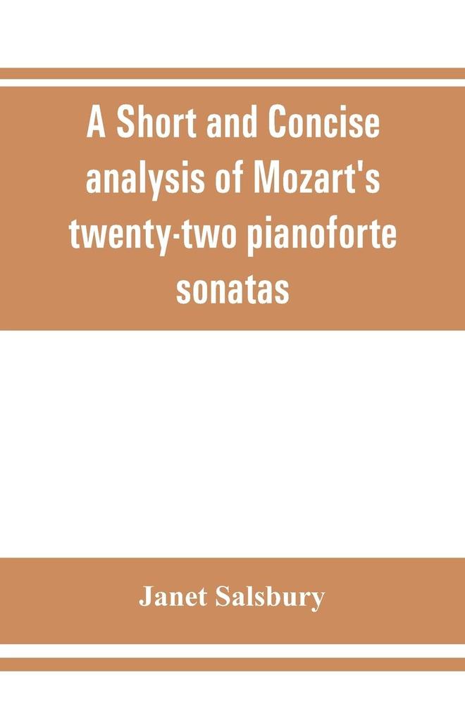 A Short and concise analysis of Mozart‘s twenty-two pianoforte sonatas with a description of some of the various forms