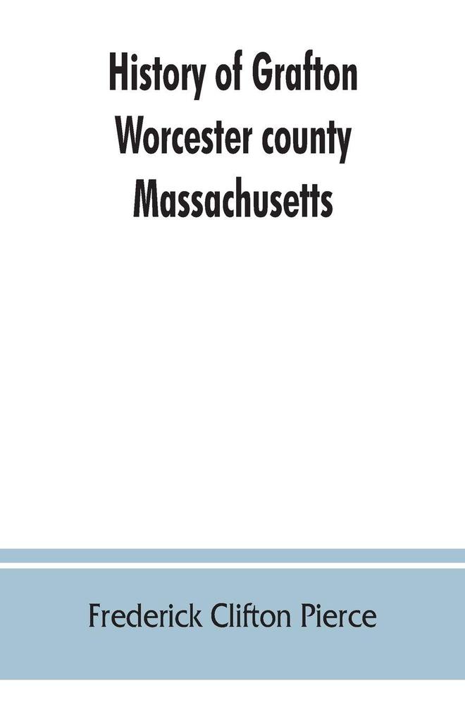 History of Grafton Worcester county Massachusetts from its early settlement by the Indians in 1647 to the present time 1879. Including the genealogies of seventy-nine of the older families