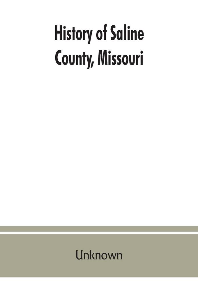 History of Saline County Missouri carefully written and compiled from the most authentic official and private sources including a history of its Townships cities towns and villages together with a condensed history of Missouri; the state constitution