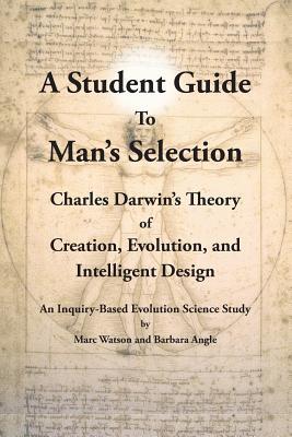 A Student Guide to Man‘s Selection: Charles Darwin‘s Theory of Creation Evolution and Intelligent 
