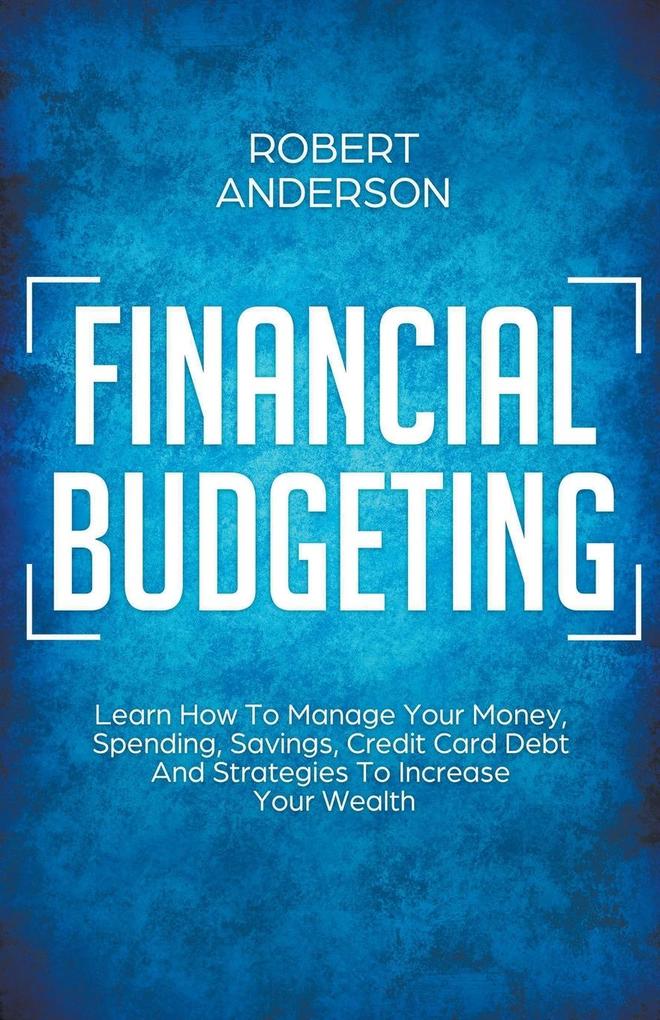 Financial Budgeting Learn How To Manage Your Money Spending Savings Credit Card Debt And Strategies To Increase Your Wealth