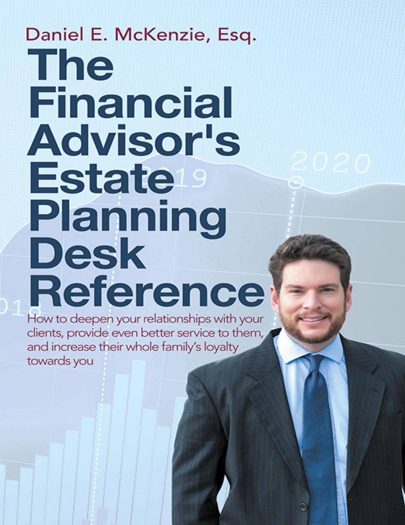 The Financial Advisor‘s Estate Planning Desk Reference: How to Deepen Your Relationships With Your Clients Provide Even Better Service to Them and Increase Their Whole Family‘s Loyalty Towards You
