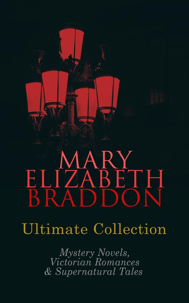 MARY ELIZABETH BRADDON Ultimate Collection: Mystery Novels Victorian Romances & Supernatural Tales