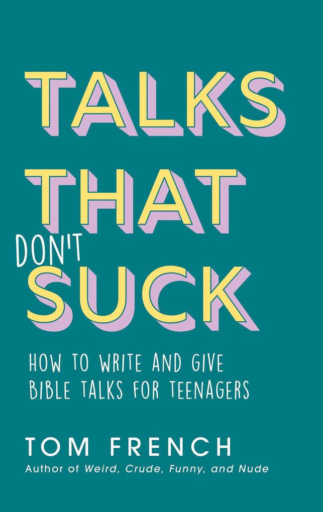 Talks That Don‘t Suck: How to Write and Give Bible Talks for Teenagers