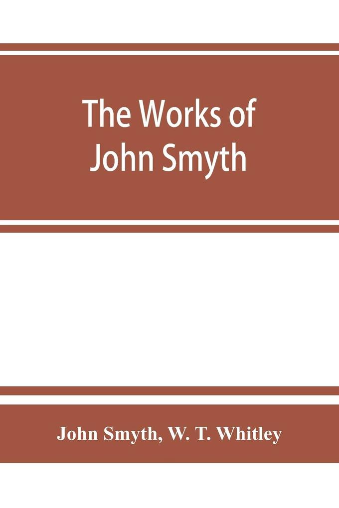 The works of John Smyth fellow of Christ's college 1594-8