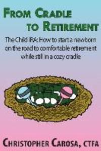 From Cradle to Retirement: The Child IRA: How to start a newborn on the road to comfortable retirement while still in a cozy cradle