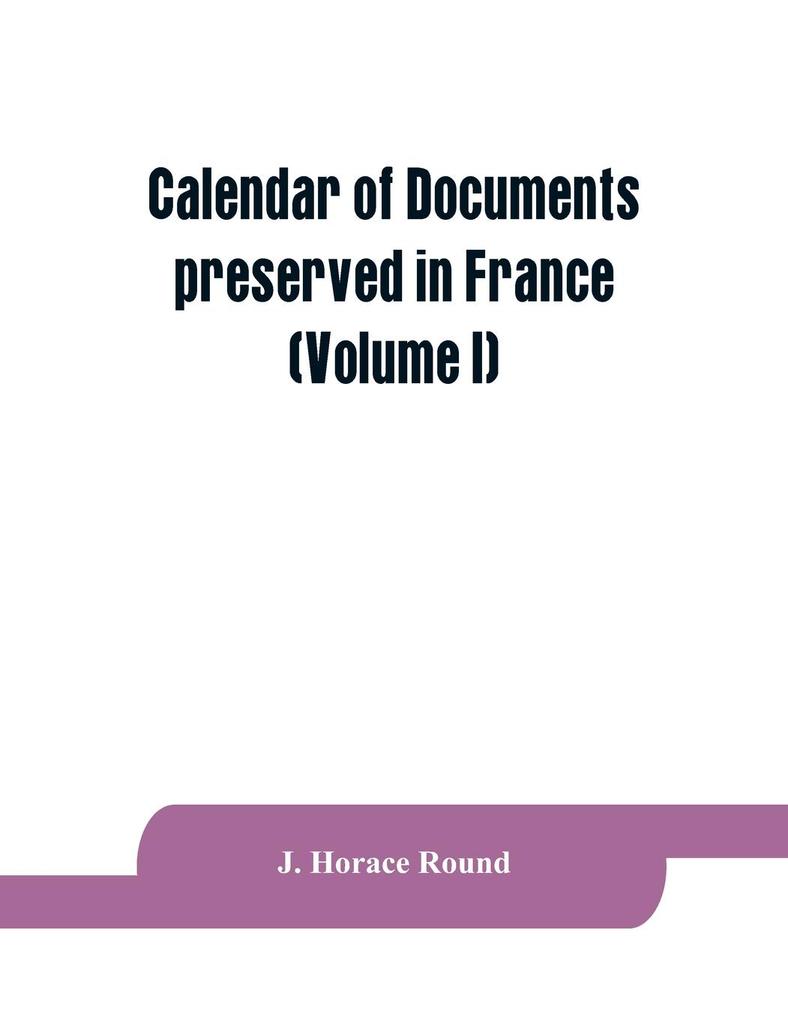 Calendar of documents preserved in France illustrative of the history of Great Britain and Ireland