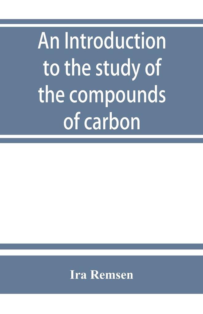 An introduction to the study of the compounds of carbon; or Organic chemistry