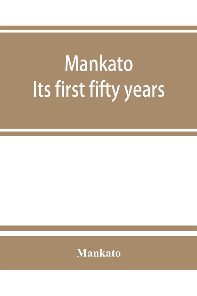 Mankato. Its first fifty years. Containing addresses historic papers and brief biographies of early settlers and active upbuilders of the city