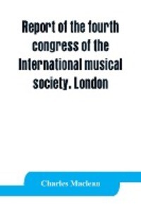 Report of the fourth congress of the International musical society. London 29th May-3rd June 1911