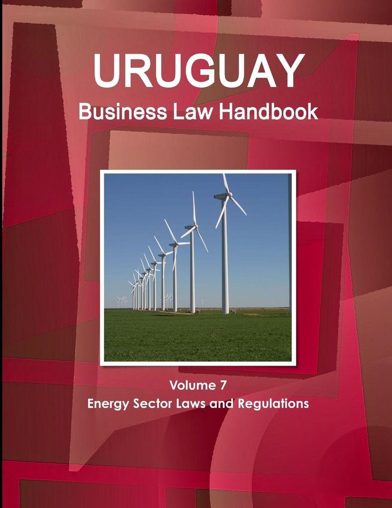 Uruguay Business Law Handbook Volume 7 Energy Sector Laws and Regulations