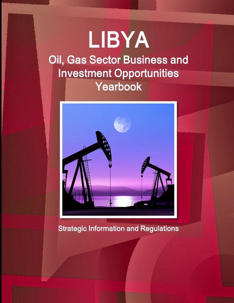 Libya Oil Gas Sector Business and Investment Opportunities Yearbook - Strategic Information and Regulations