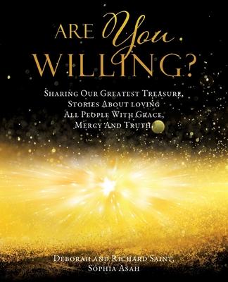 Are You Willing?: Sharing Our Greatest Treasure Stories About loving All People With Grace Mercy And Truth.