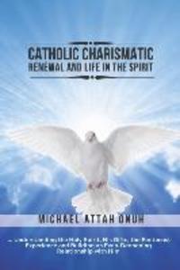 Catholic Charismatic Renewal And Life In The Spirit: Understanding the Holy Spirit His Gifts the Pentecost Experience and Building an Ever-Deepening
