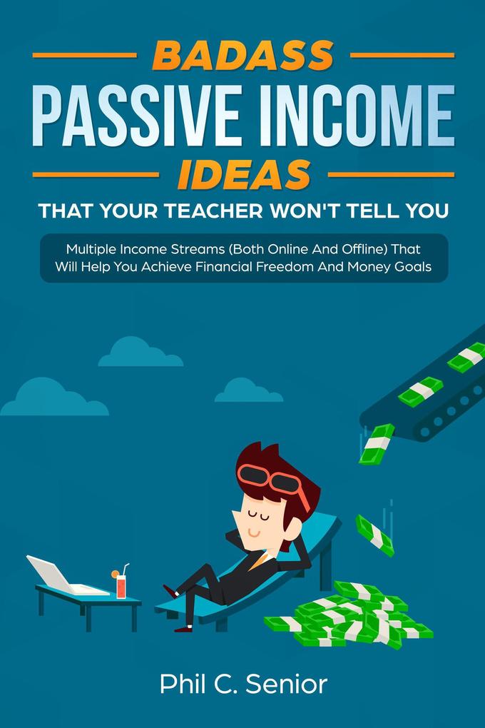 Badass Passive Income Ideas That Your Teacher Won‘t Tell You - Multiple Income Streams (Both Online And Offline) That Will Help You Achieve Financial Freedom And Money Goals