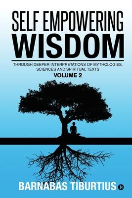 Self Empowering Wisdom (Volume 2): Through Deeper Interpretations of Mythologies Sciences and Spiritual Texts