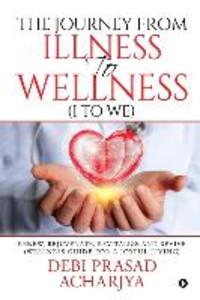 The Journey from Illness to Wellness (I to WE): Renew Rejuvenate Revitalize and Revive (Wellness Guide for a Joyful Living)
